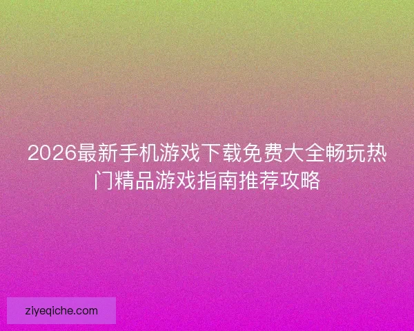 2026最新手机游戏下载免费大全畅玩热门精品游戏指南推荐攻略